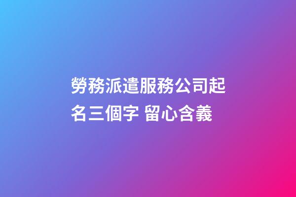 勞務派遣服務公司起名三個字 留心含義-第1張-公司起名-玄機派